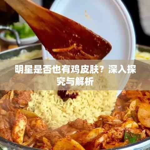 明星是否也有鸡皮肤?深入探究与解析