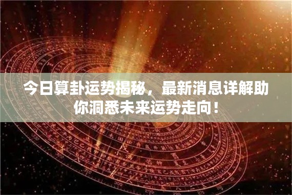 今日算卦运势揭秘,最新消息详解助你洞悉未来运势走向!