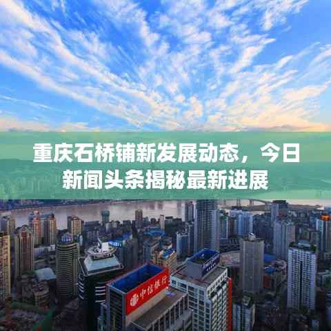 重庆石桥铺新发展动态,今日新闻头条揭秘最新进展