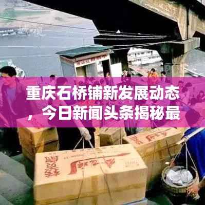 重庆石桥铺新发展动态,今日新闻头条揭秘最新进展