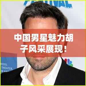 中国男星魅力胡子风采展现!