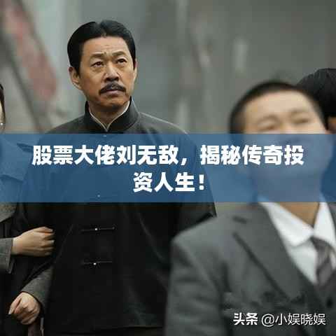 股票大佬刘无敌,揭秘传奇投资人生!