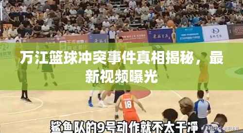 万江篮球冲突事件真相揭秘,最新视频曝光