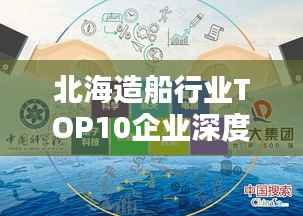 北海造船行业TOP10企业深度解析