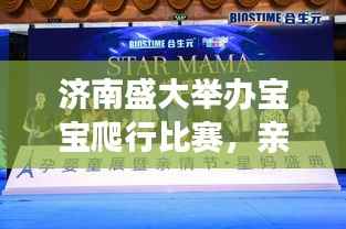 济南盛大举办宝宝爬行比赛,亲子欢乐盛宴开启!