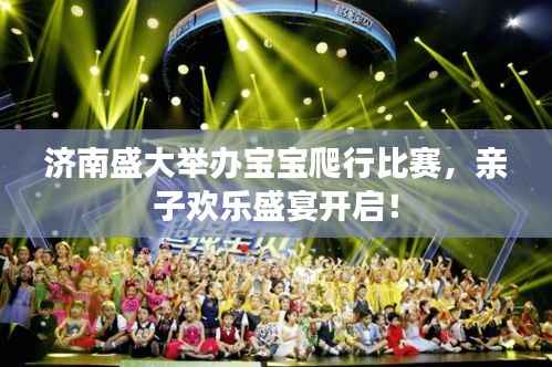 济南盛大举办宝宝爬行比赛,亲子欢乐盛宴开启!