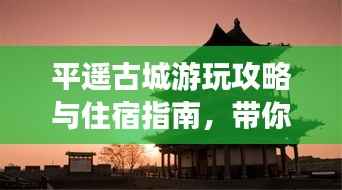 平遥古城游玩攻略与住宿指南,带你探索古城魅力!
