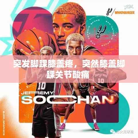 突发脚踝膝盖疼,突然膝盖脚踝关节酸痛