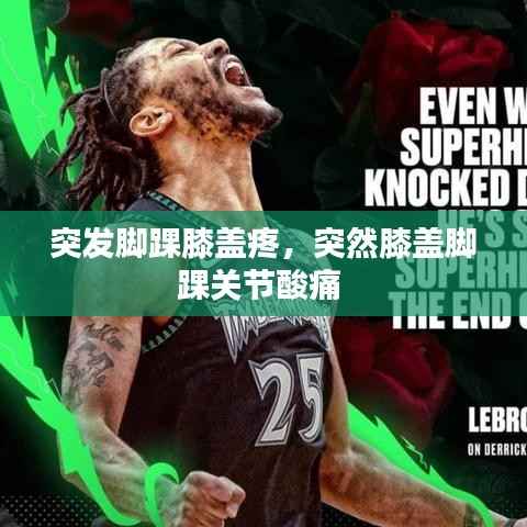 突发脚踝膝盖疼,突然膝盖脚踝关节酸痛