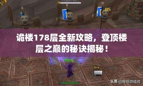 诡楼178层全新攻略,登顶楼层之巅的秘诀揭秘!