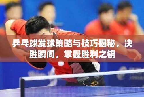 乒乓球发球策略与技巧揭秘,决胜瞬间,掌握胜利之钥