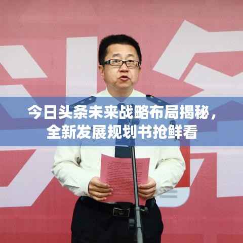 今日头条未来战略布局揭秘,全新发展规划书抢鲜看