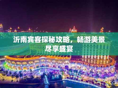 沂南宾客探秘攻略,畅游美景尽享盛宴