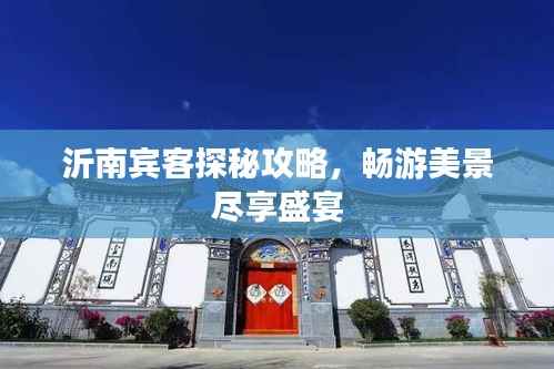 沂南宾客探秘攻略,畅游美景尽享盛宴