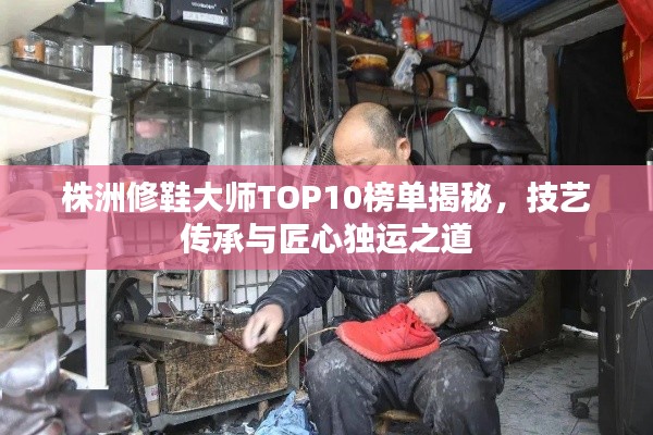 株洲修鞋大师TOP10榜单揭秘,技艺传承与匠心独运之道