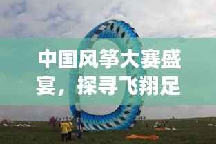 中国风筝大赛盛宴,探寻飞翔足迹,领略竞技魅力!