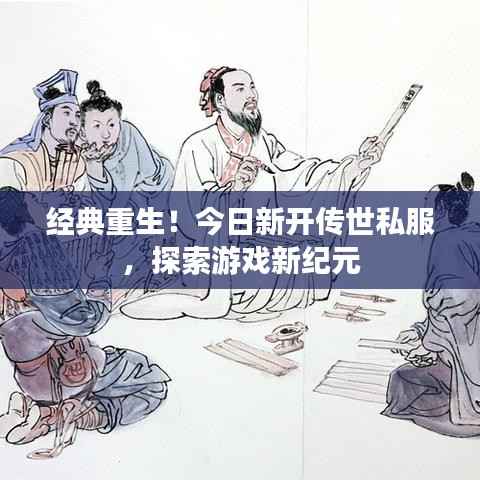 经典重生!今日新开传世私服,探索游戏新纪元