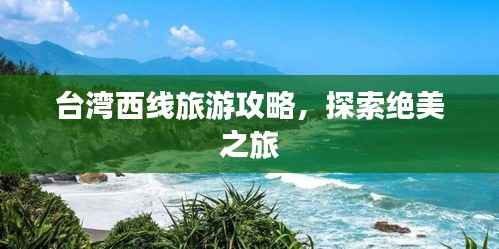 台湾西线旅游攻略,探索绝美之旅
