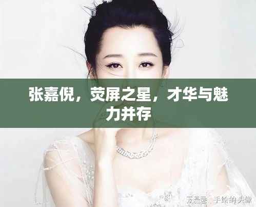 张嘉倪,荧屏之星,才华与魅力并存