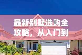 最新别墅选购全攻略,从入门到精通的全方位指南