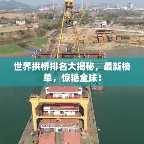 世界拱桥排名大揭秘,最新榜单,惊艳全球!