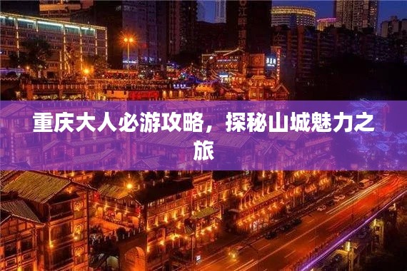 重庆大人必游攻略,探秘山城魅力之旅