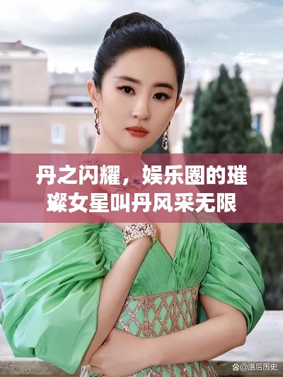 丹之闪耀,娱乐圈的璀璨女星叫丹风采无限