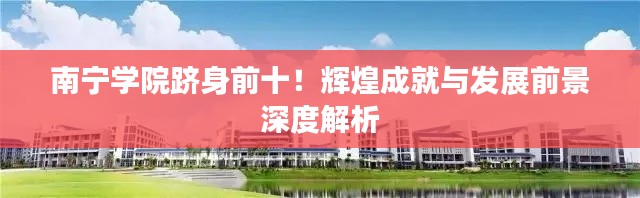 南宁学院跻身前十!辉煌成就与发展前景深度解析