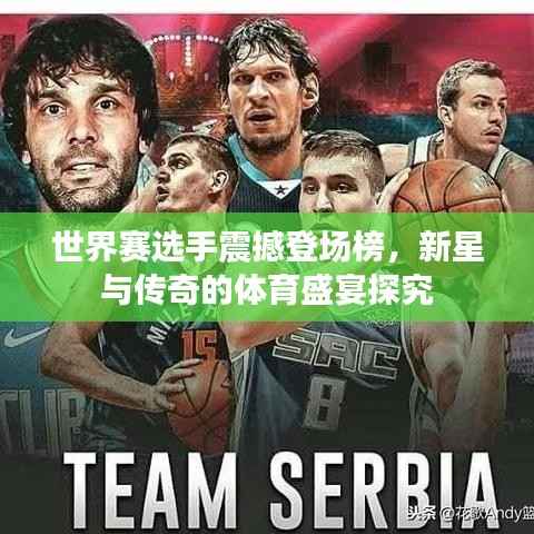 世界赛选手震撼登场榜,新星与传奇的体育盛宴探究