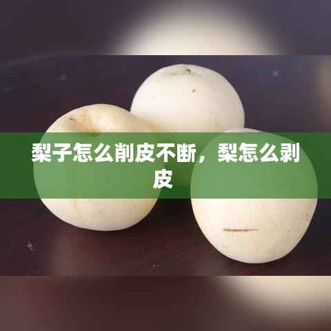 梨子怎么削皮不断,梨怎么剥皮