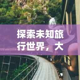 探索未知旅行世界,大神旅游攻略推荐!