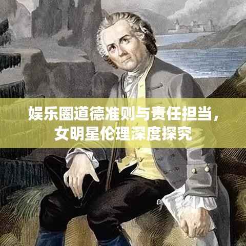 娱乐圈道德准则与责任担当,女明星伦理深度探究