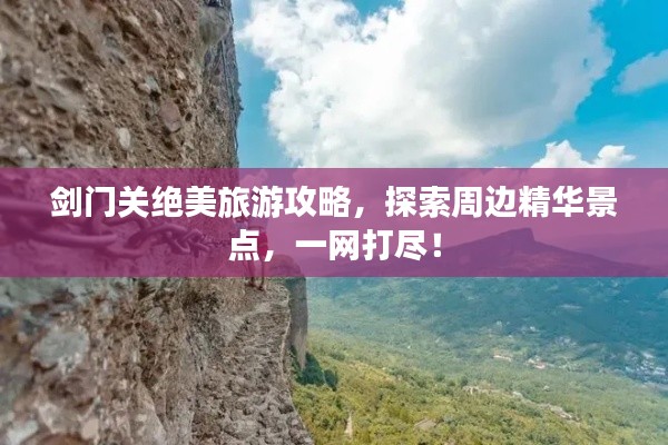 剑门关绝美旅游攻略,探索周边精华景点,一网打尽!