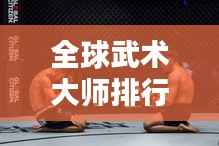 全球武术大师排行榜揭晓,顶尖高手尽在其中!