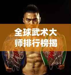 全球武术大师排行榜揭晓,顶尖高手尽在其中!