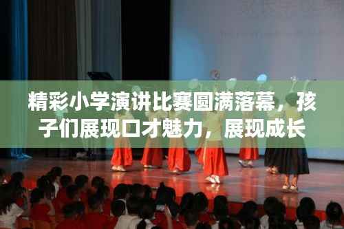 精彩小学演讲比赛圆满落幕,孩子们展现口才魅力,展现成长风采