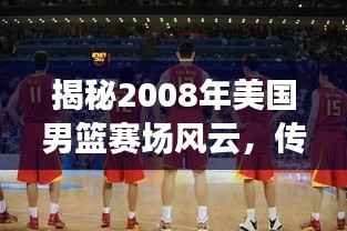 揭秘2008年美国男篮赛场风云,传奇之战一触即发!