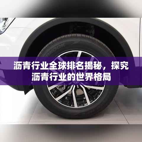 沥青行业全球排名揭秘,探究沥青行业的世界格局