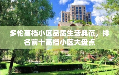 多伦高档小区品质生活典范,排名前十高档小区大盘点
