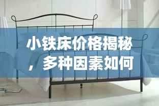 小铁床价格揭秘,多种因素如何决定最终成本?