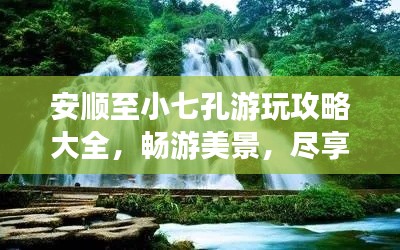 安顺至小七孔游玩攻略大全,畅游美景,尽享自然奇缘!