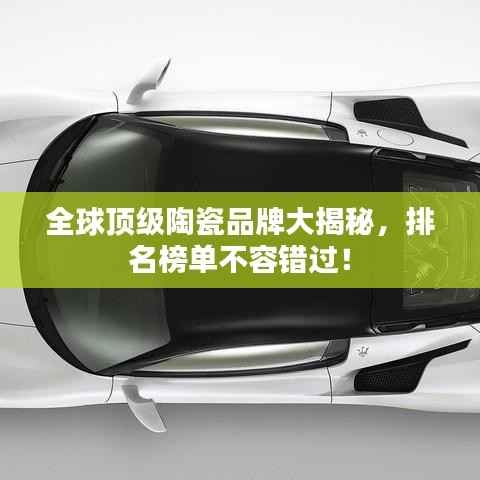 全球顶级陶瓷品牌大揭秘,排名榜单不容错过!