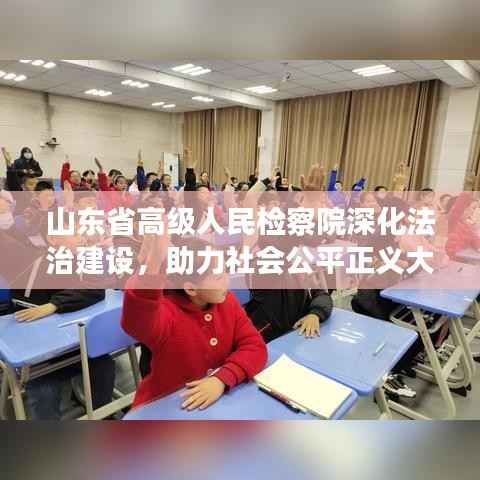 山东省高级人民检察院深化法治建设,助力社会公平正义大提速