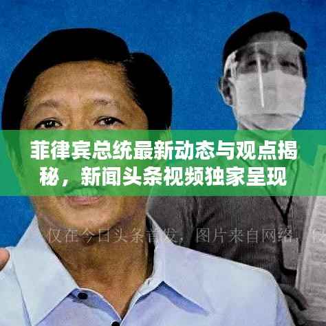 菲律宾总统最新动态与观点揭秘,新闻头条视频独家呈现