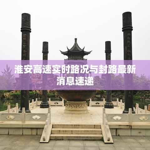 淮安高速实时路况与封路最新消息速递