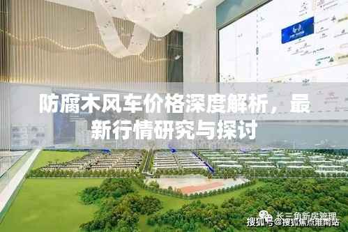防腐木风车价格深度解析,最新行情研究与探讨