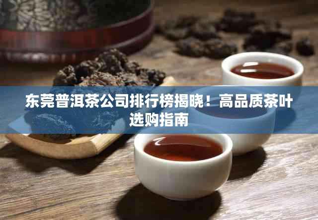东莞普洱茶公司排行榜揭晓!高品质茶叶选购指南