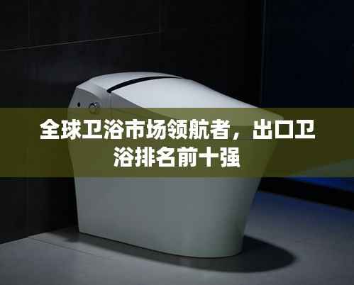 全球卫浴市场领航者,出口卫浴排名前十强
