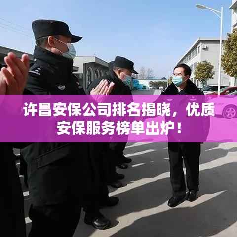 许昌安保公司排名揭晓,优质安保服务榜单出炉!