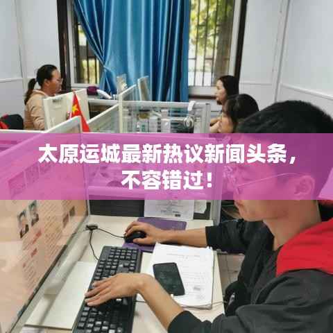 太原运城最新热议新闻头条,不容错过!